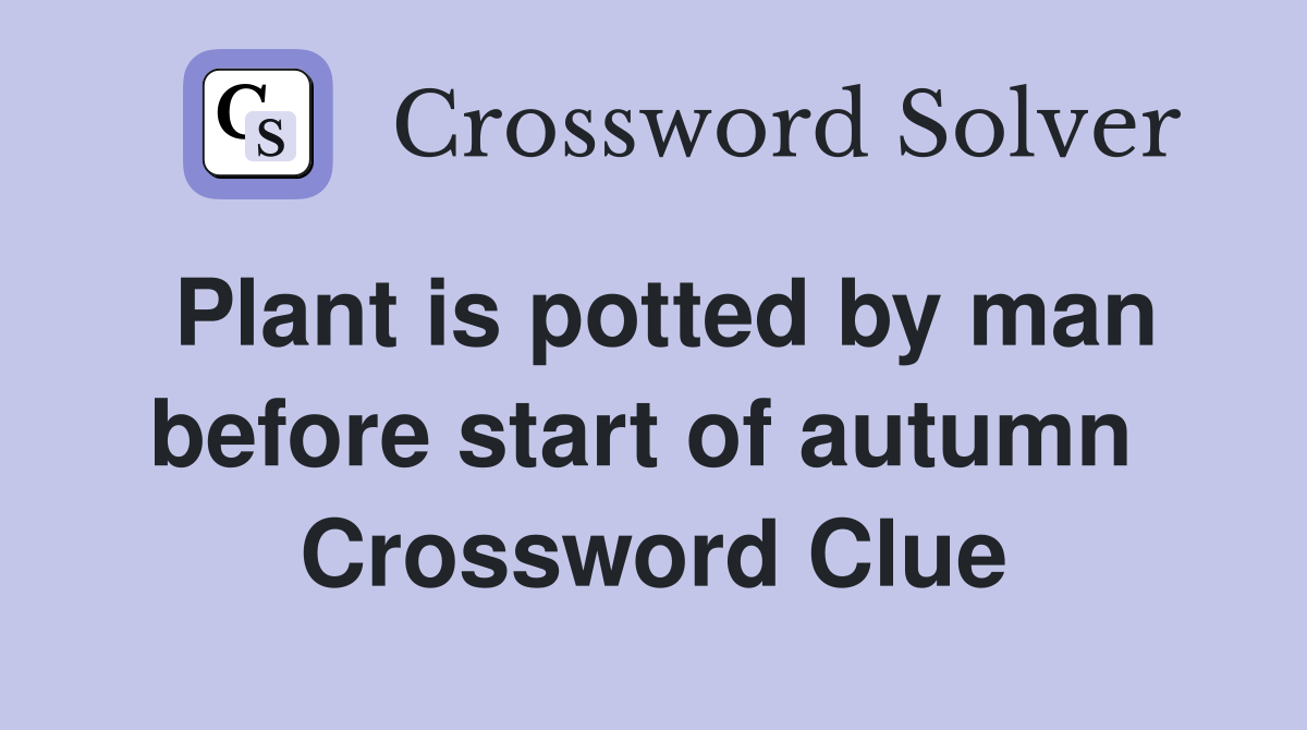 Plant is potted by man before start of autumn  Crossword Clue