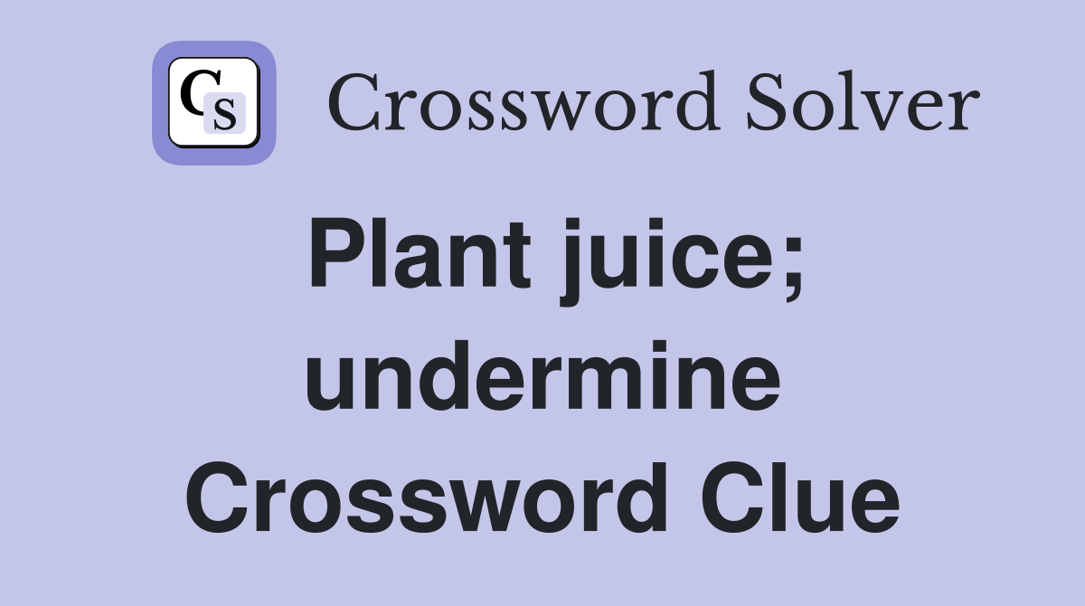 Plant juice; undermine Crossword Clue