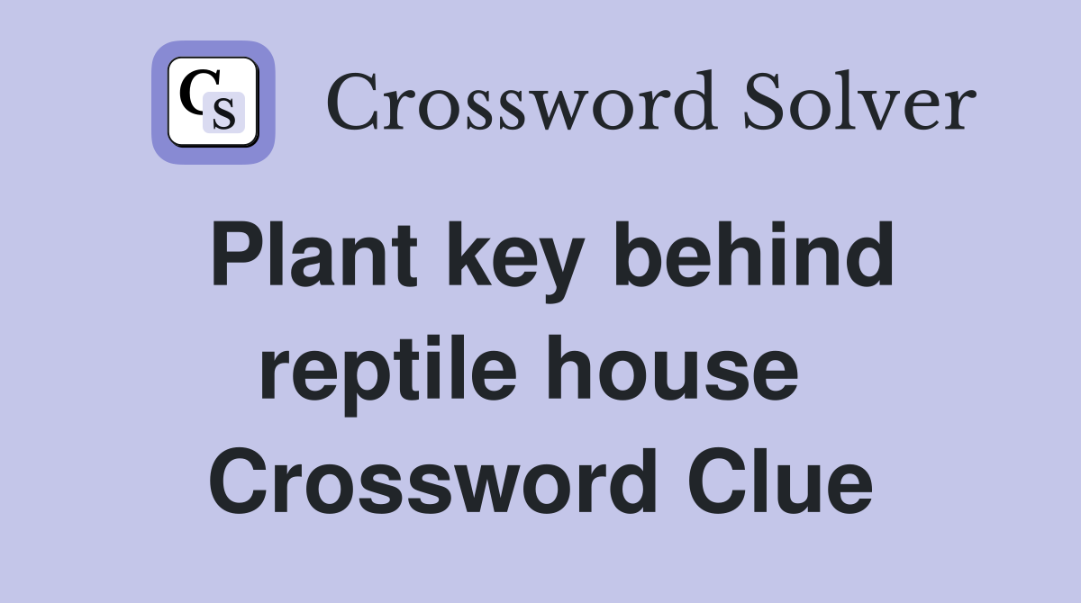 Plant key behind reptile house  Crossword Clue
