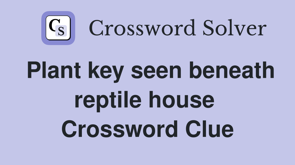 Plant key seen beneath reptile house  Crossword Clue