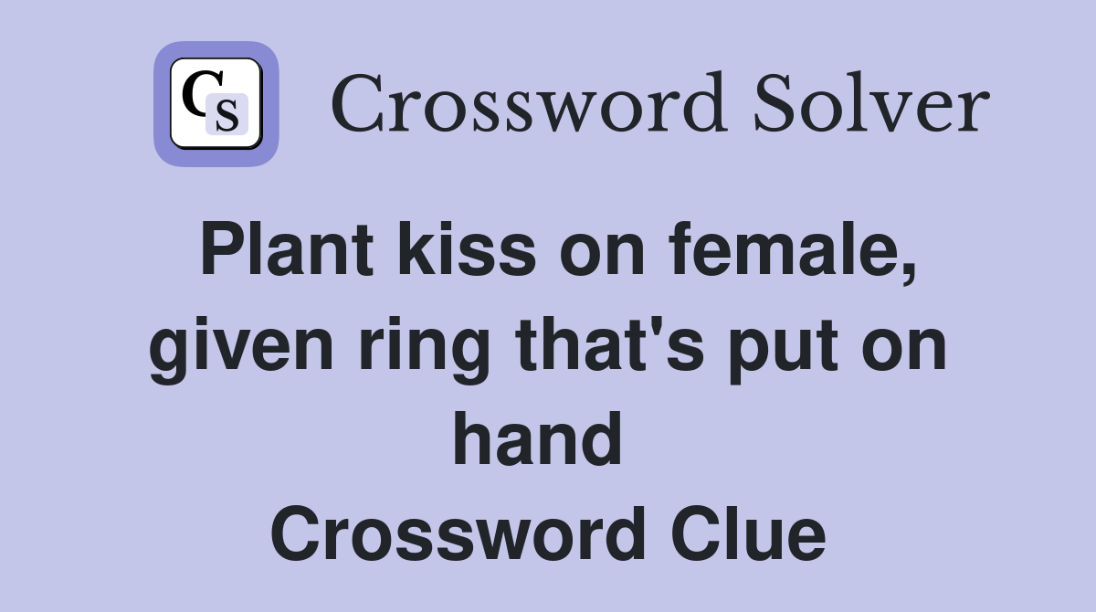Plant kiss on female, given ring that's put on hand  Crossword Clue
