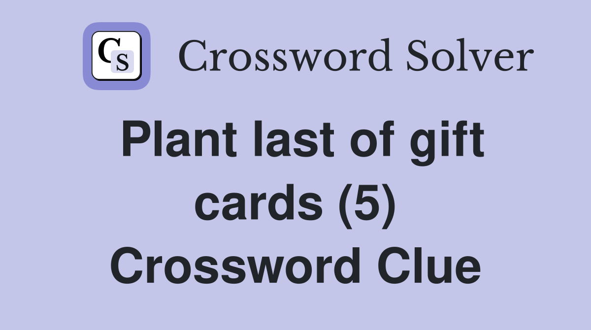 Plant last of gift cards (5) Crossword Clue