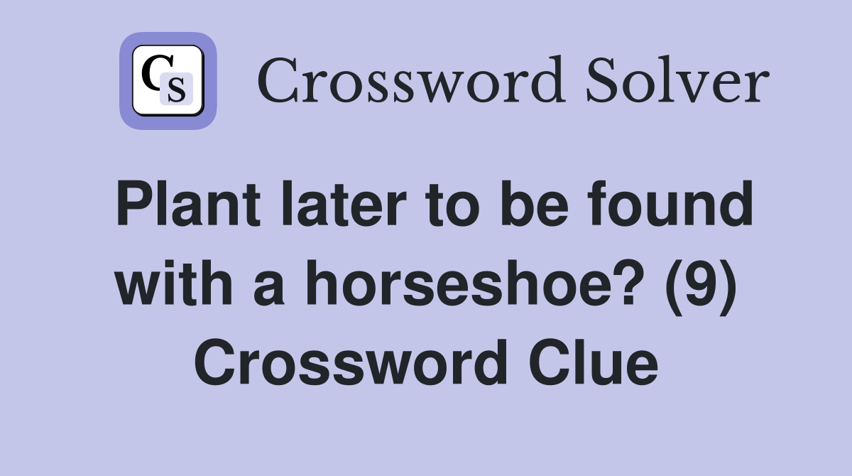 Plant later to be found with a horseshoe? (9) Crossword Clue