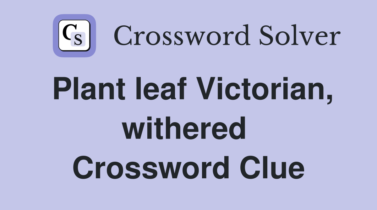 Plant leaf Victorian, withered  Crossword Clue