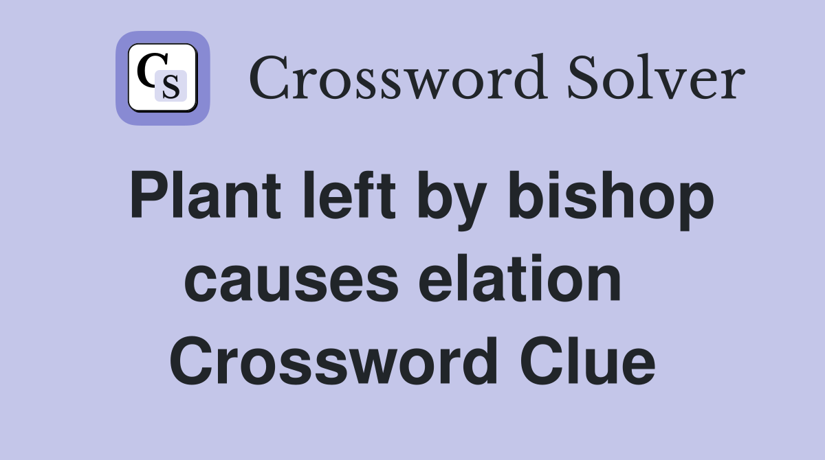 Plant left by bishop causes elation  Crossword Clue