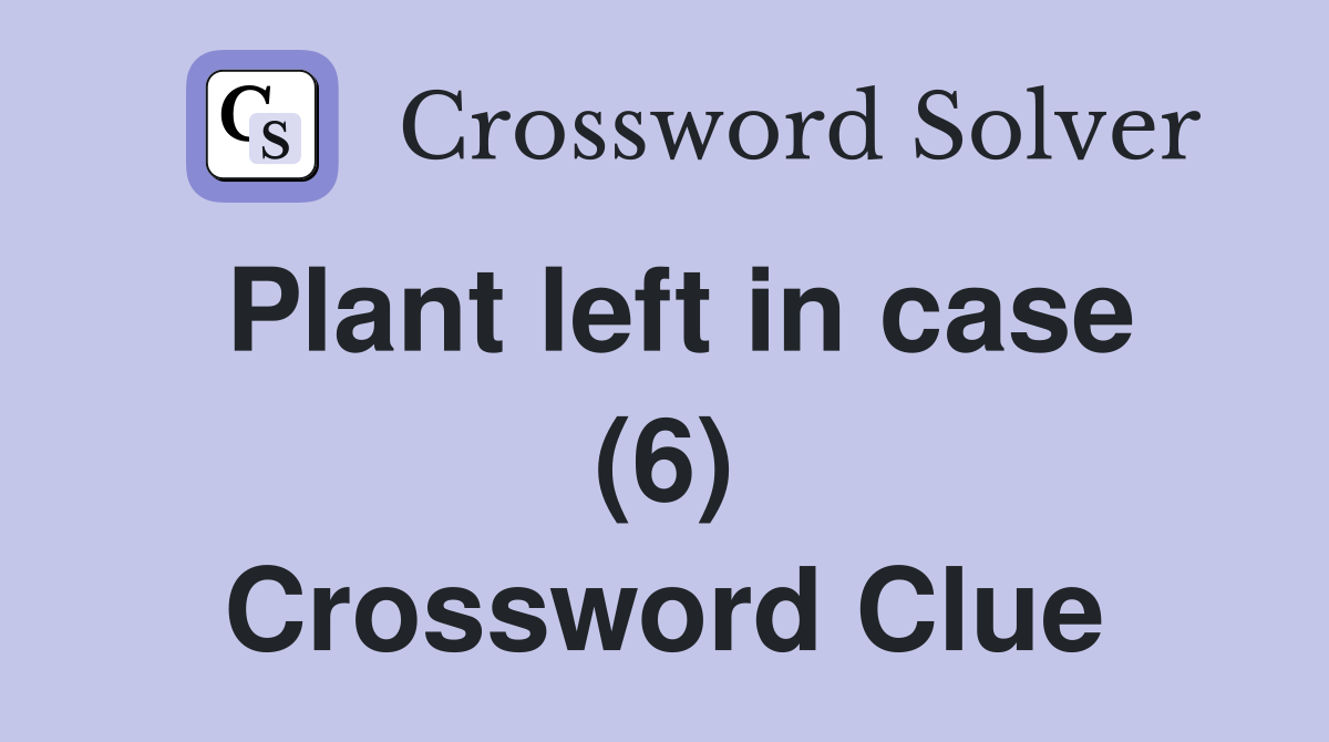 Plant left in case (6) Crossword Clue