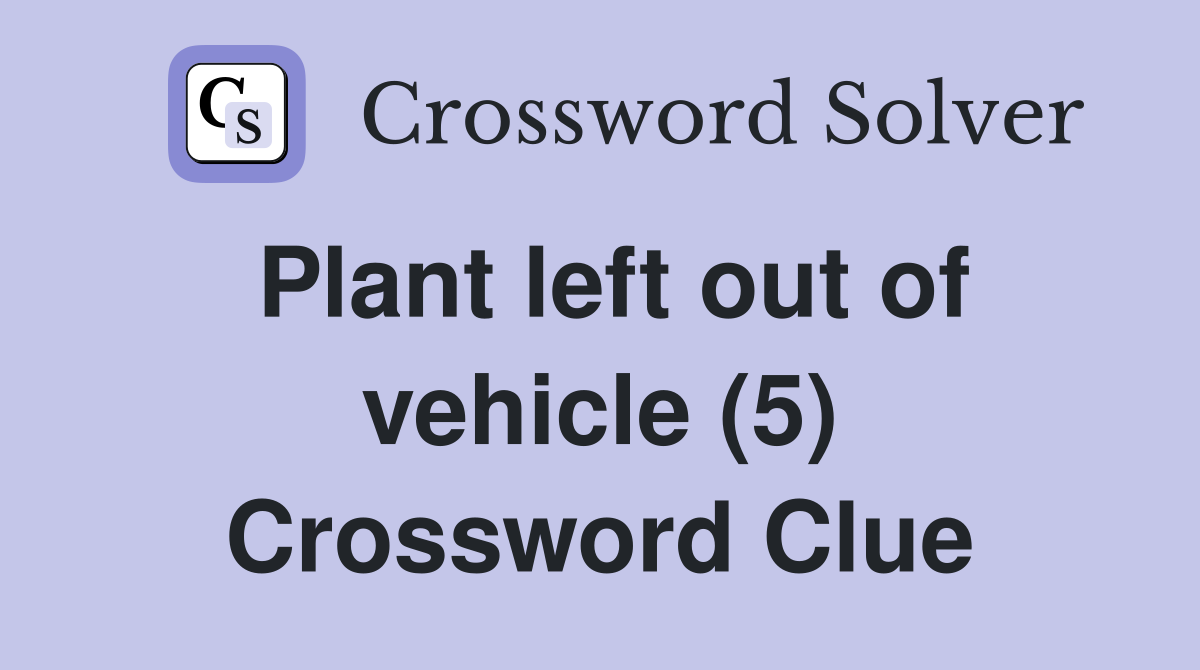 Plant left out of vehicle (5) Crossword Clue