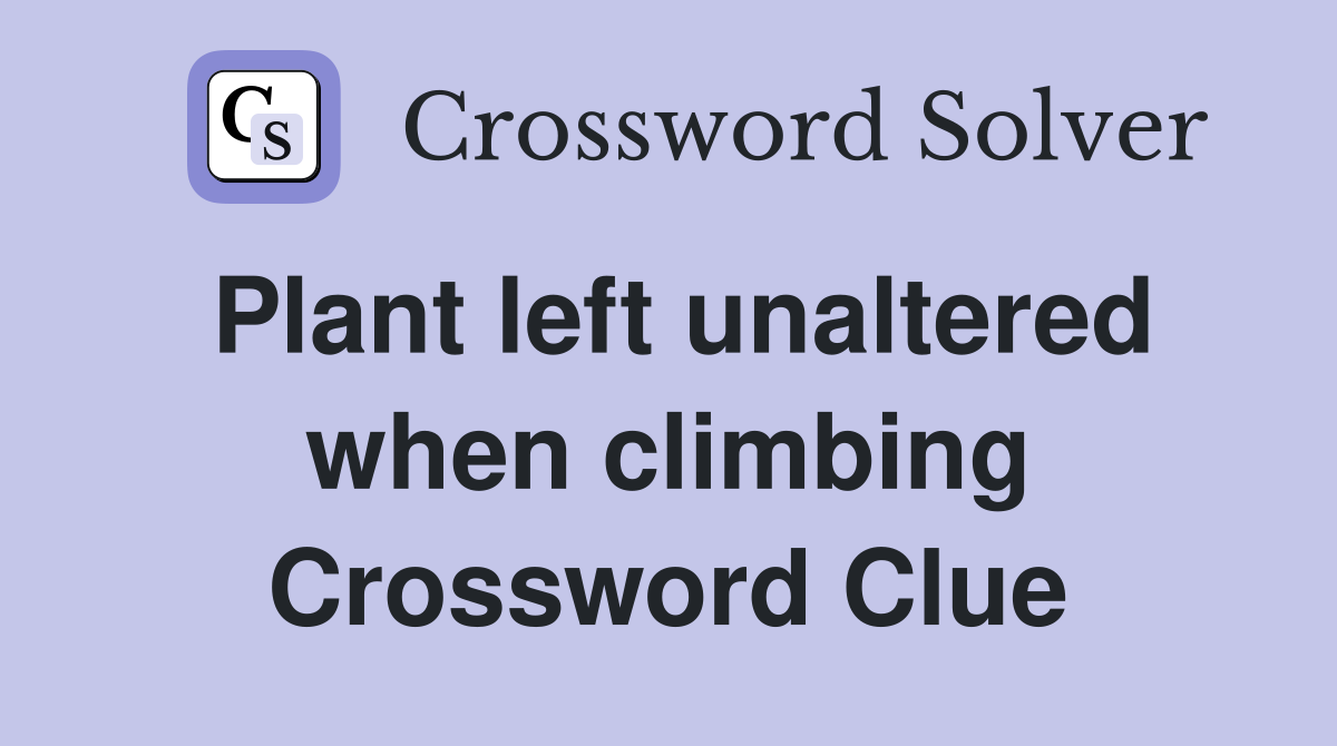 Plant left unaltered when climbing Crossword Clue