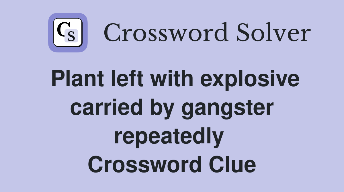 Plant left with explosive carried by gangster repeatedly  Crossword Clue