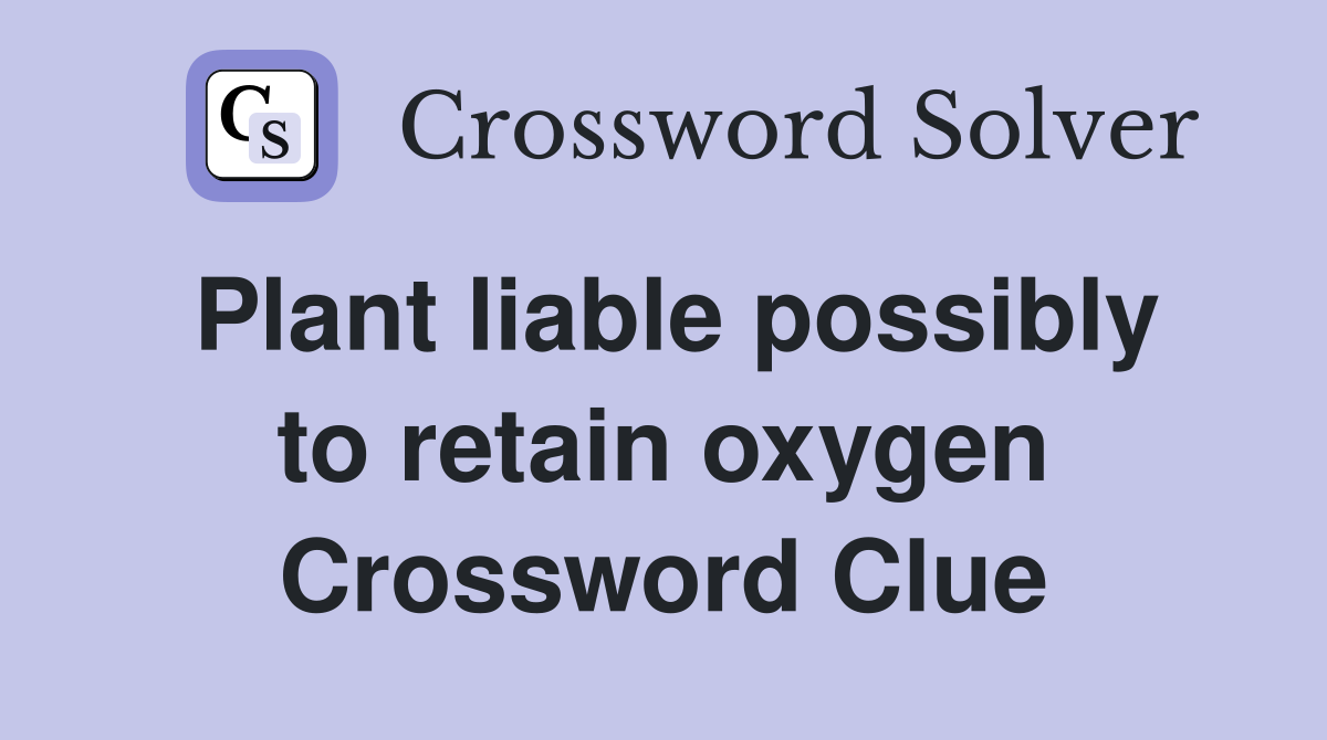 Plant liable possibly to retain oxygen Crossword Clue