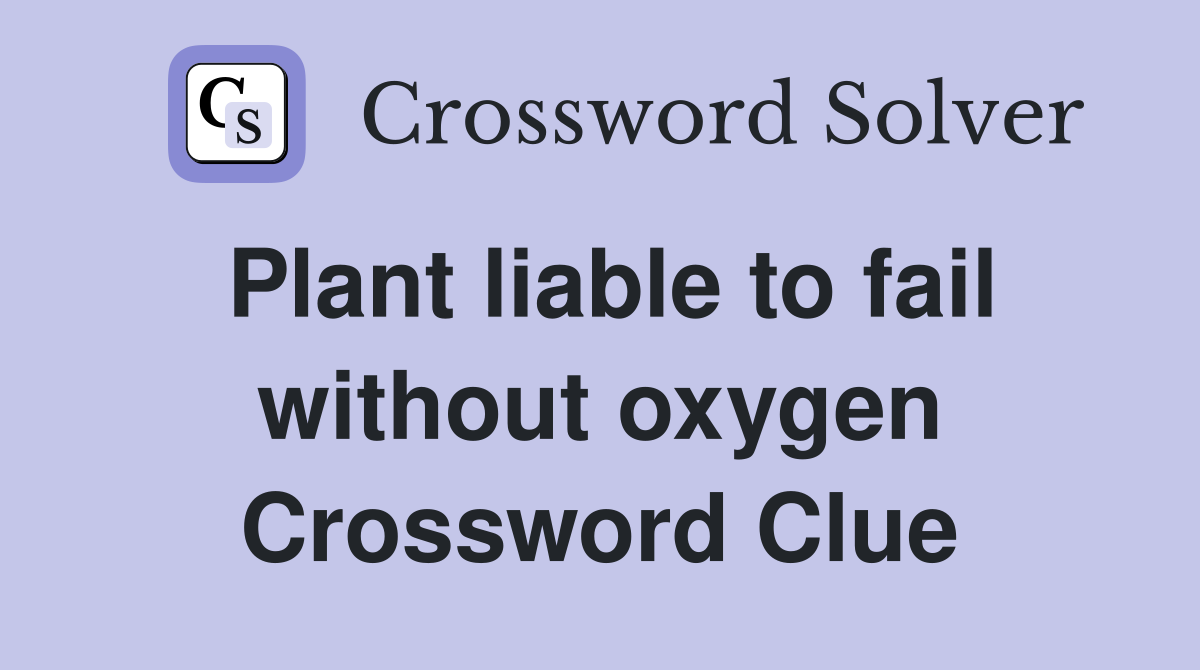 Plant liable to fail without oxygen Crossword Clue
