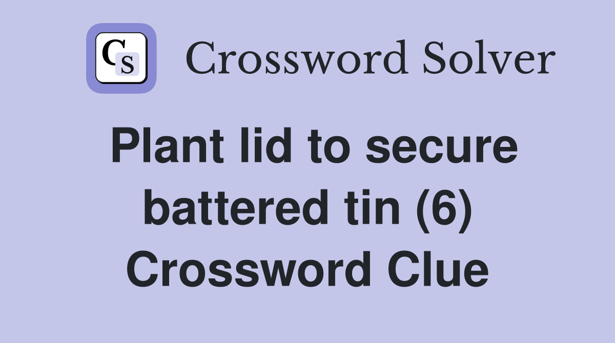 Plant lid to secure battered tin (6) Crossword Clue