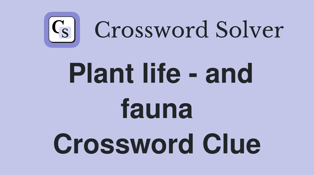 Plant life - and fauna Crossword Clue