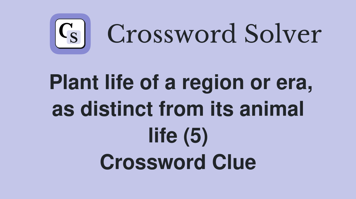 Plant life of a region or era, as distinct from its animal life (5) Crossword Clue