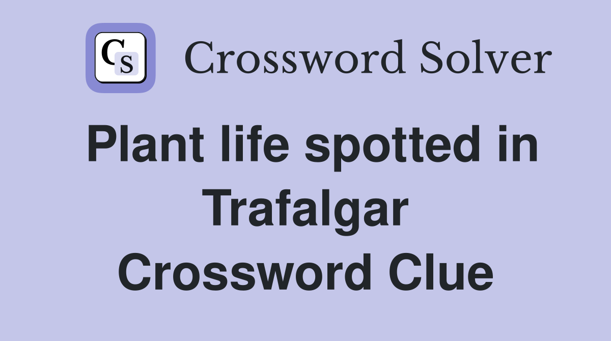 Plant life spotted in Trafalgar Crossword Clue