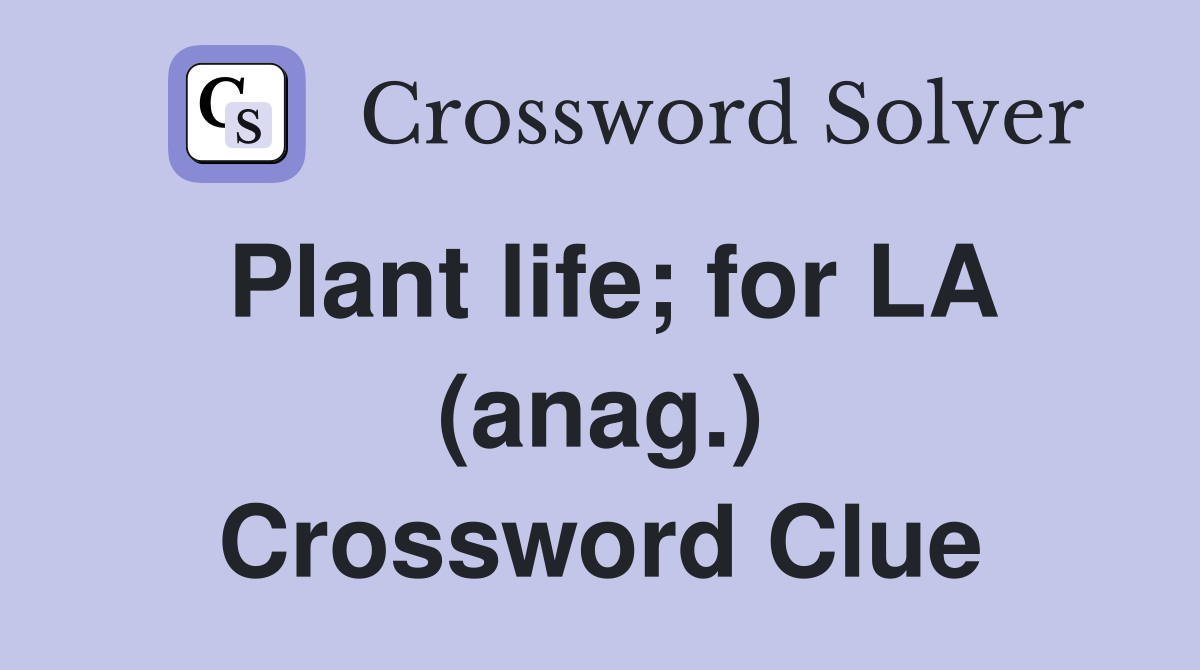 Plant life; for LA (anag.) Crossword Clue