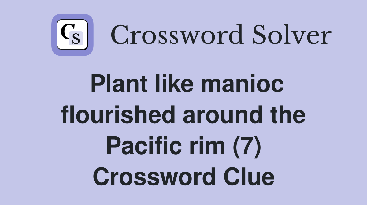 Plant like manioc flourished around the Pacific rim (7) Crossword Clue