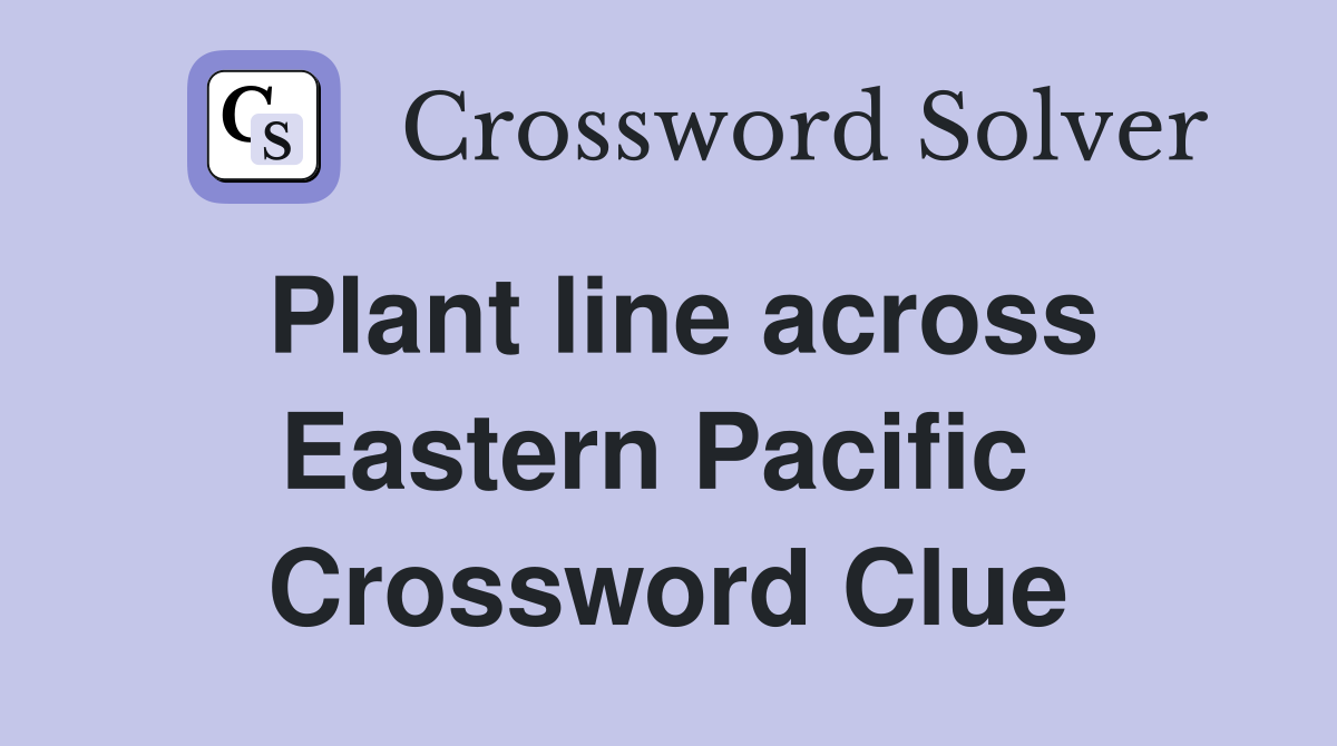 Plant line across Eastern Pacific  Crossword Clue