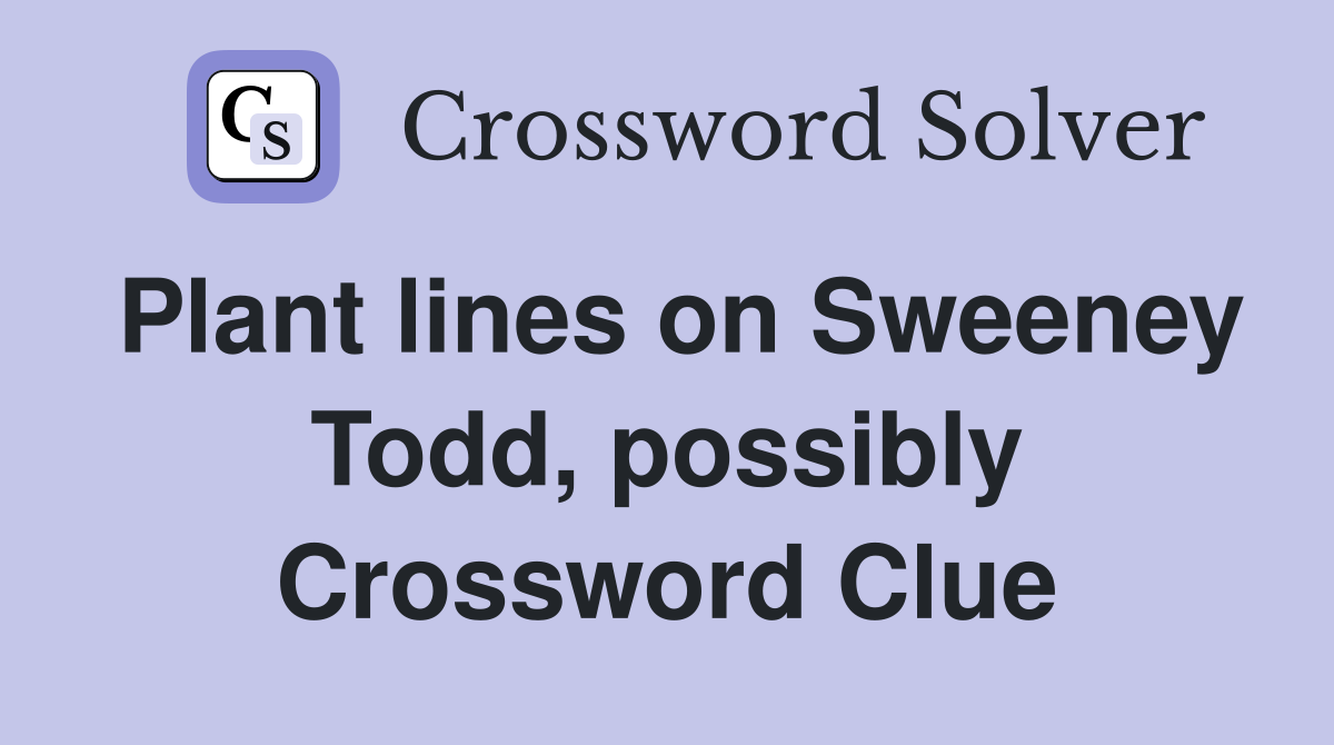 Plant lines on Sweeney Todd, possibly Crossword Clue