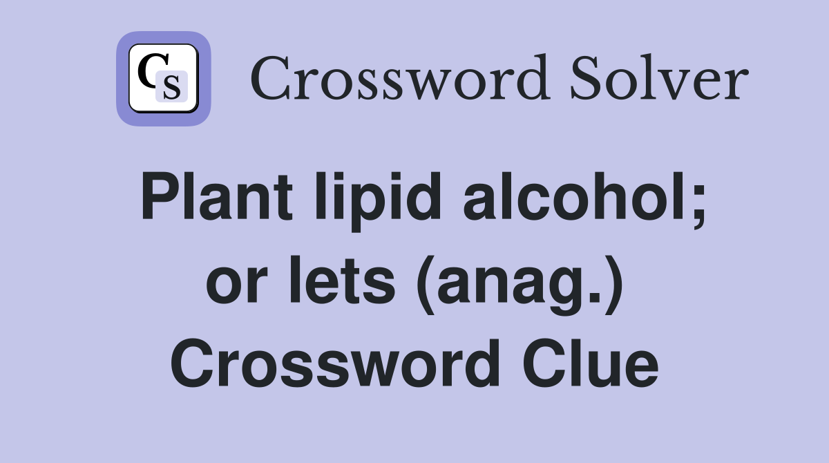 Plant lipid alcohol; or lets (anag.) Crossword Clue
