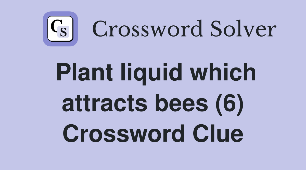 Plant liquid which attracts bees (6) Crossword Clue