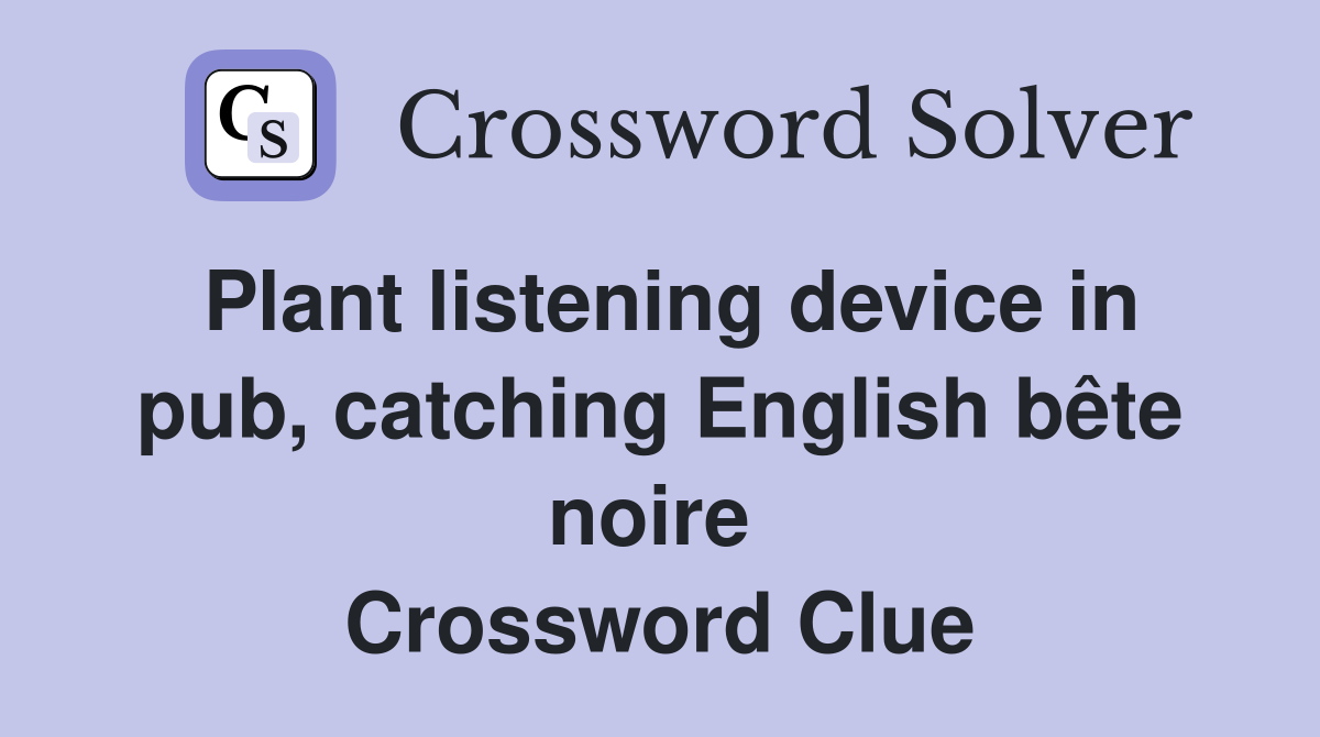 Plant listening device in pub, catching English bête noire  Crossword Clue