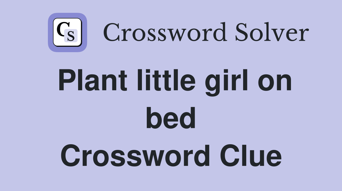 Plant little girl on bed Crossword Clue