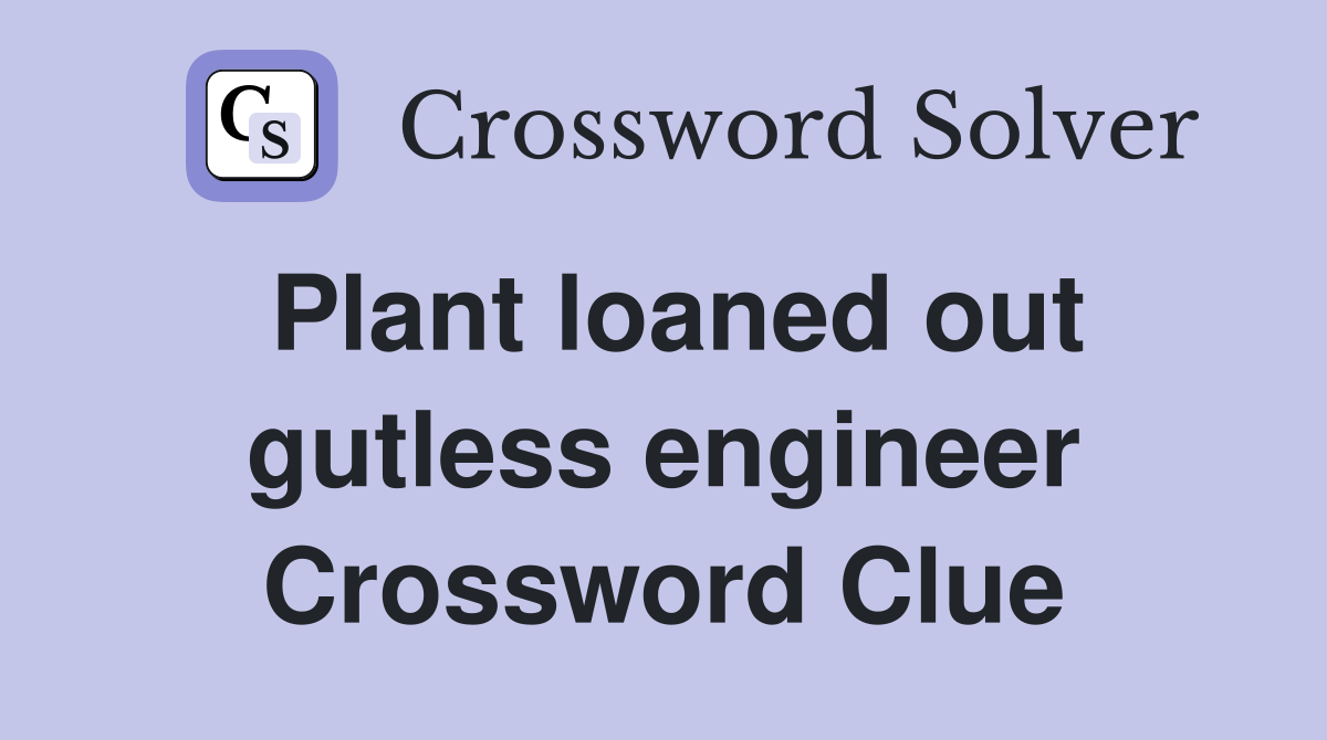 Plant loaned out gutless engineer Crossword Clue