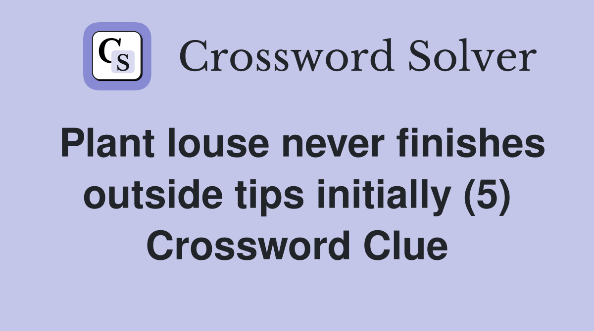 Plant louse never finishes outside tips initially (5) Crossword Clue