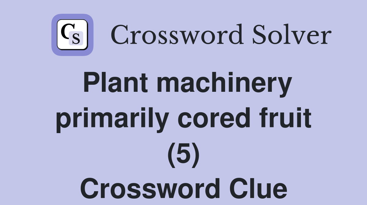 Plant machinery primarily cored fruit (5) Crossword Clue