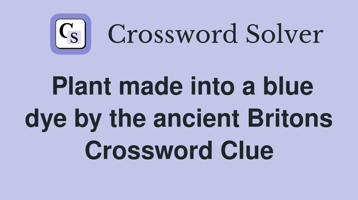 Plant made into a blue dye by the ancient Britons Crossword Clue