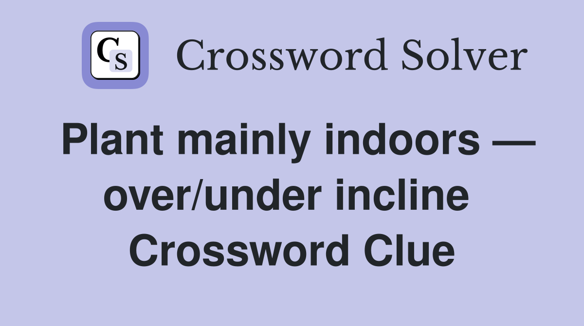Plant mainly indoors — over/under incline  Crossword Clue