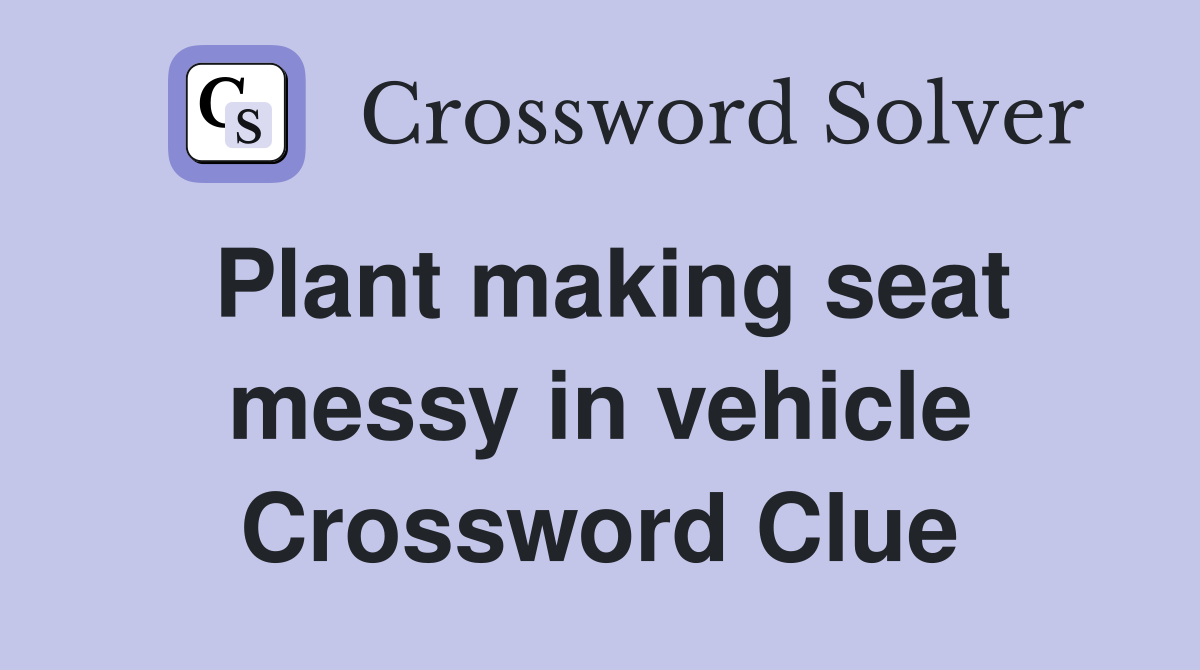 Plant making seat messy in vehicle Crossword Clue
