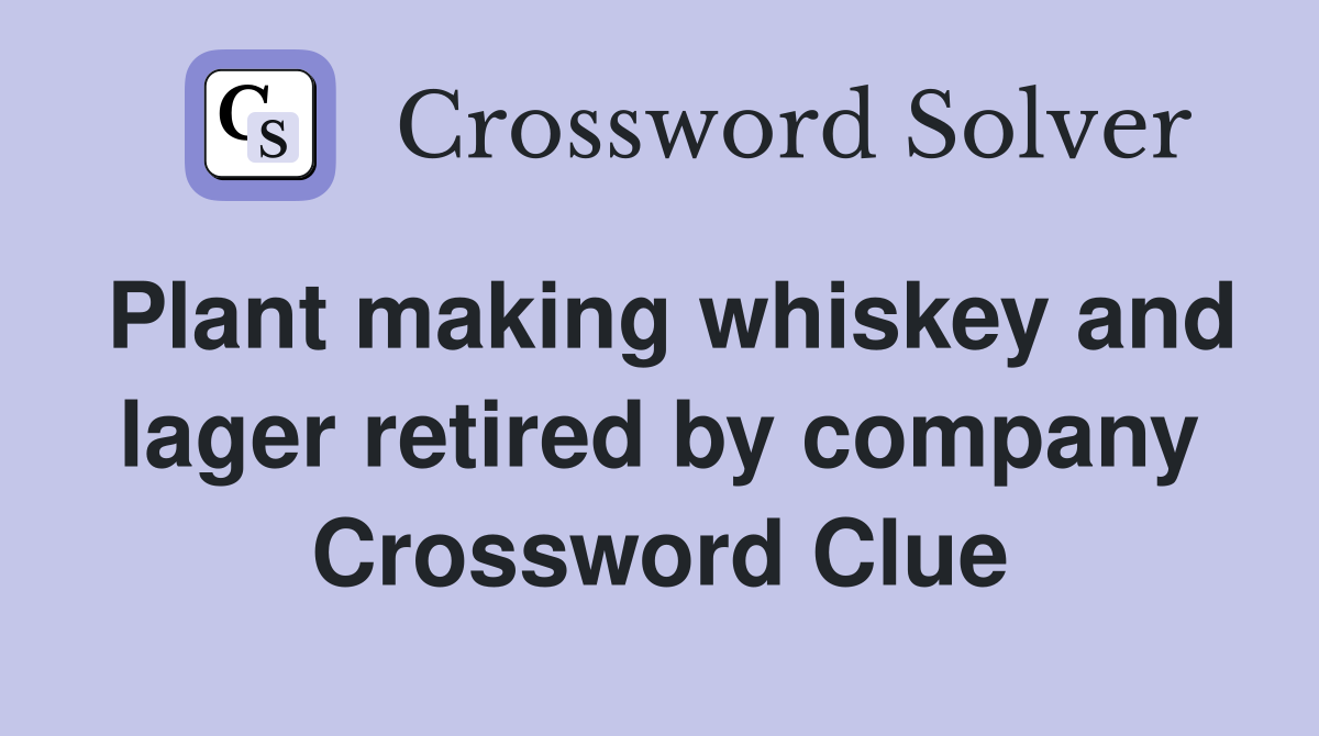 Plant making whiskey and lager retired by company Crossword Clue