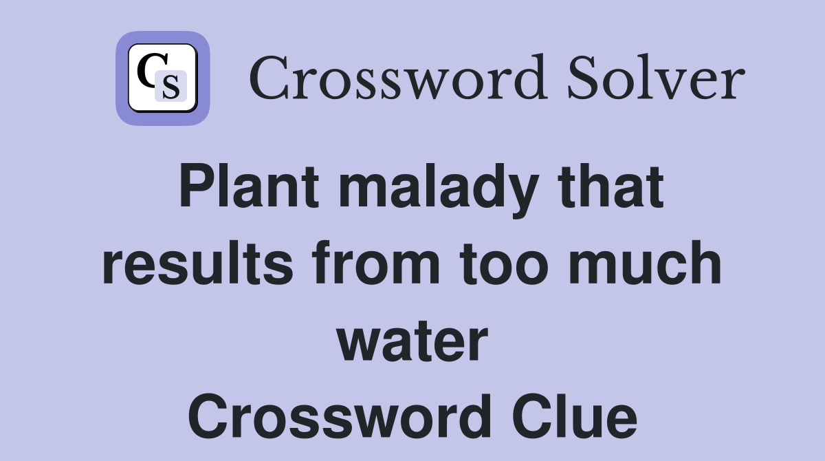 Plant malady that results from too much water Crossword Clue