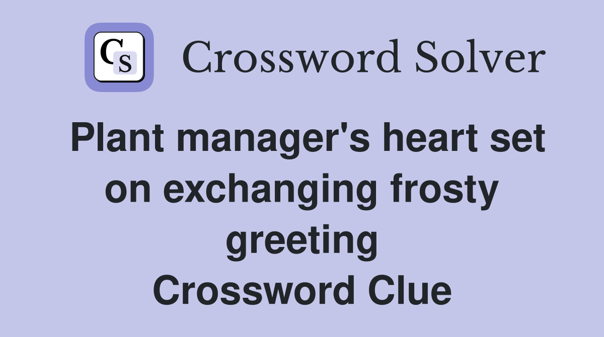 Plant manager's heart set on exchanging frosty greeting Crossword Clue