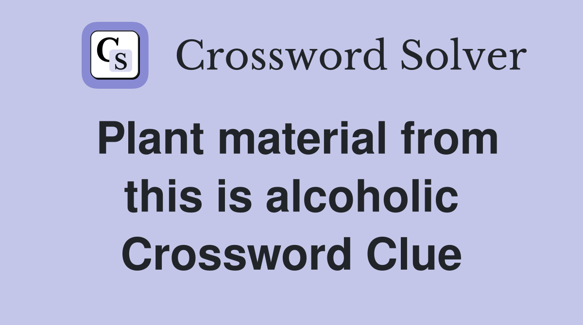 Plant material from this is alcoholic Crossword Clue