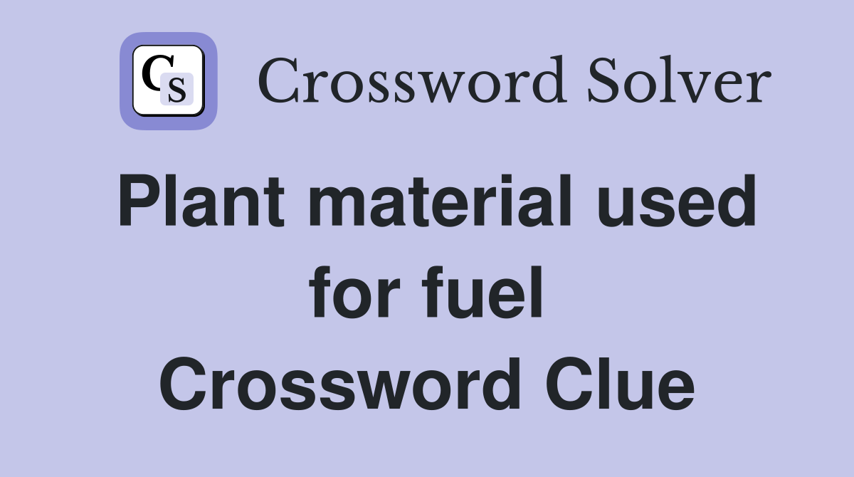 Plant material used for fuel Crossword Clue