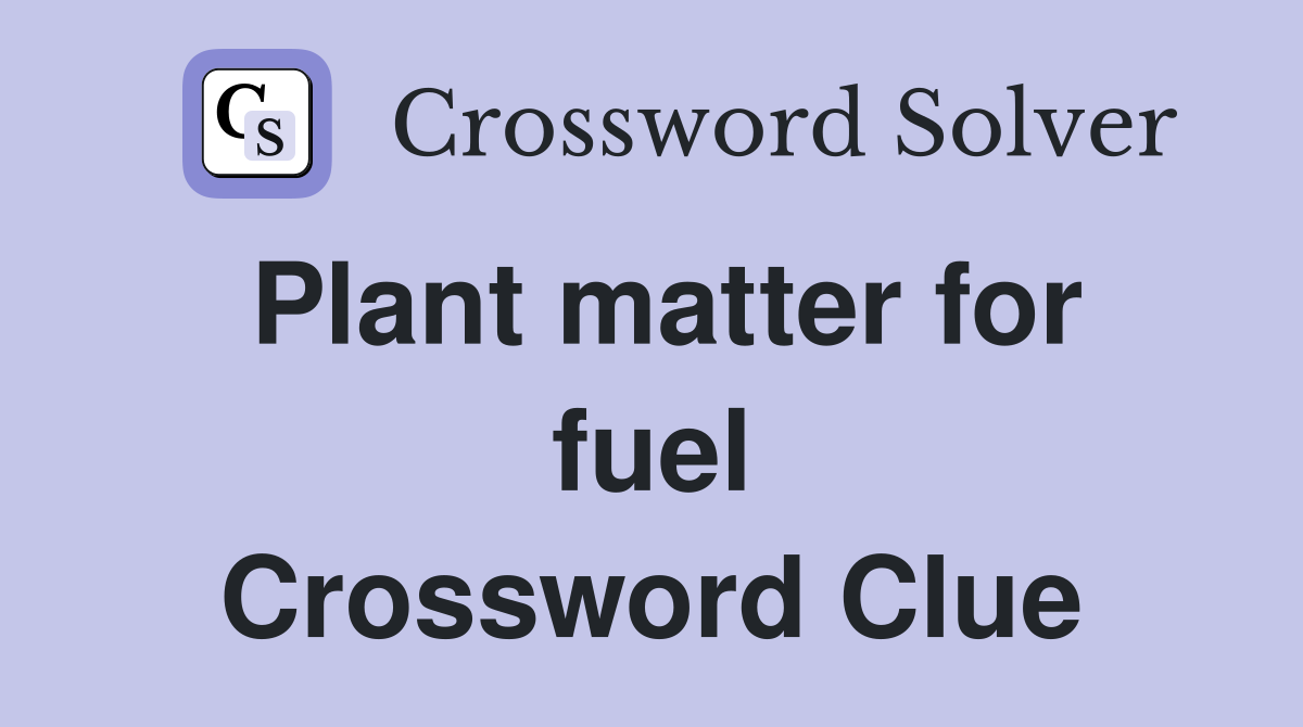 Plant matter for fuel Crossword Clue