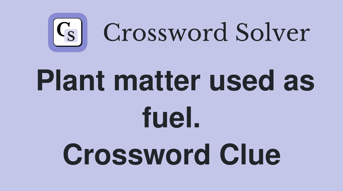Plant matter used as fuel. Crossword Clue