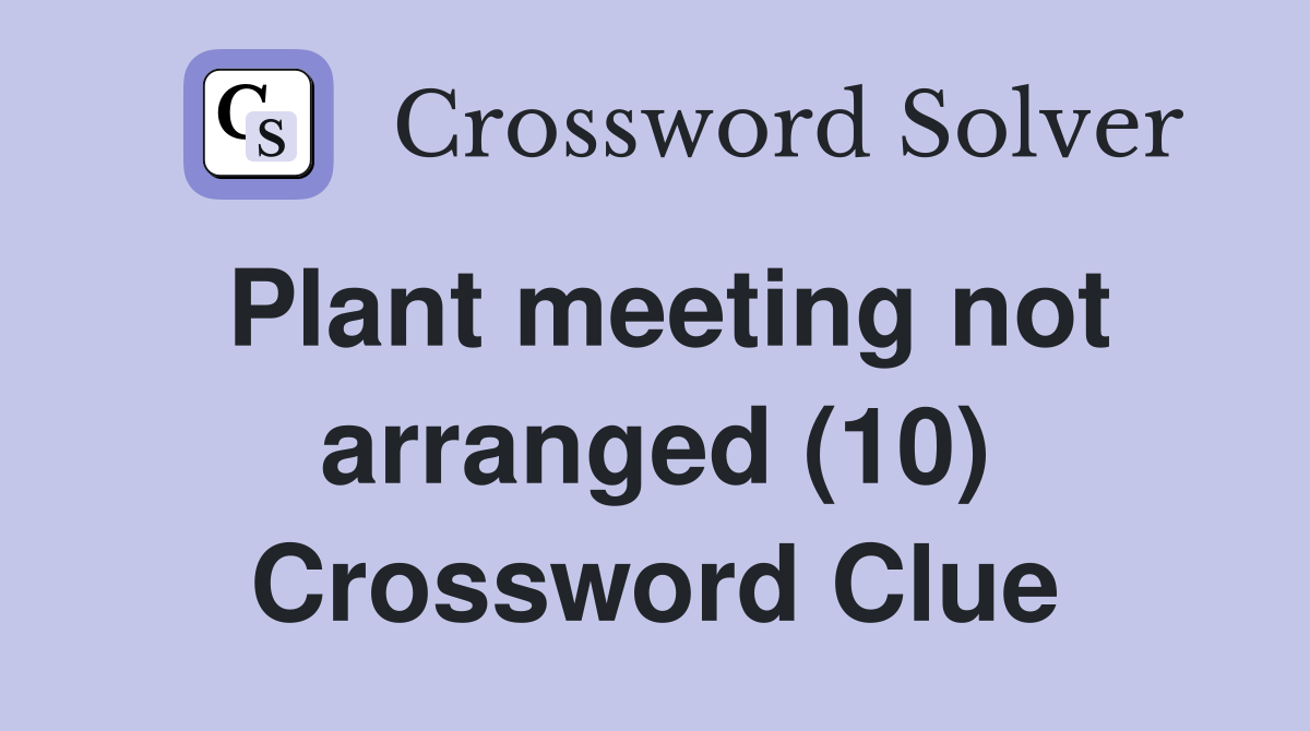 Plant meeting not arranged (10) Crossword Clue