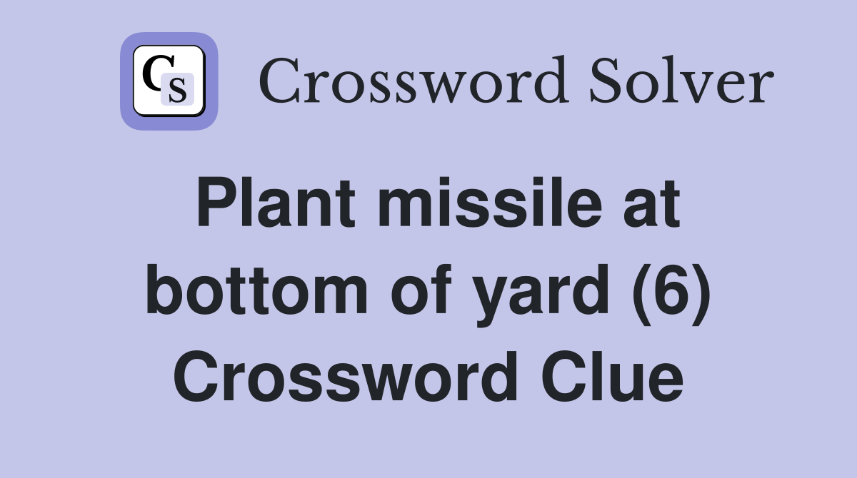 Plant missile at bottom of yard (6) Crossword Clue