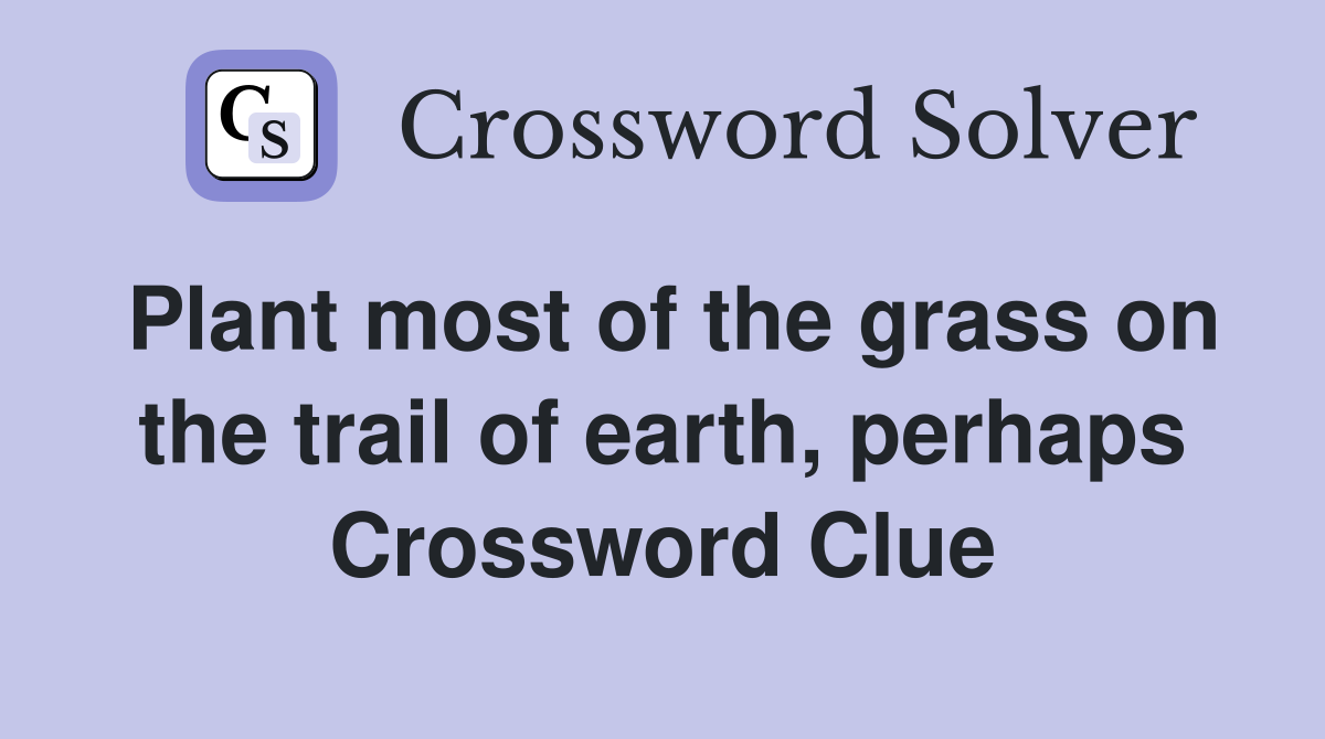 Plant most of the grass on the trail of earth, perhaps Crossword Clue