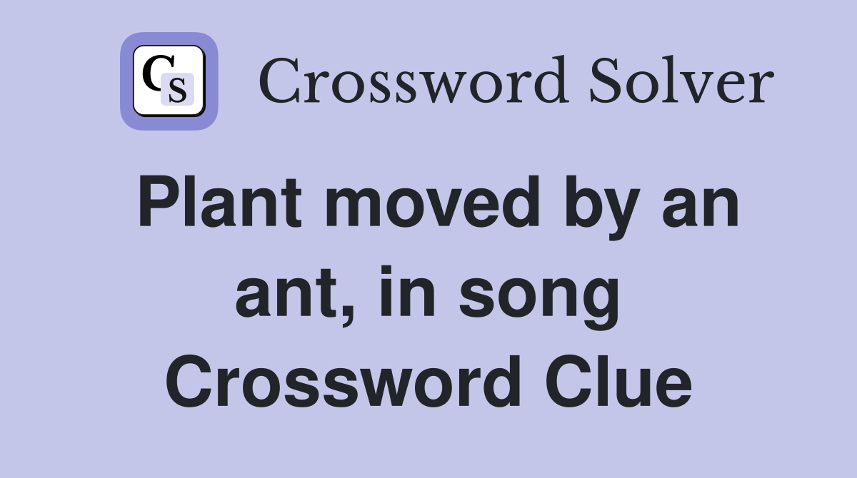 Plant moved by an ant, in song Crossword Clue