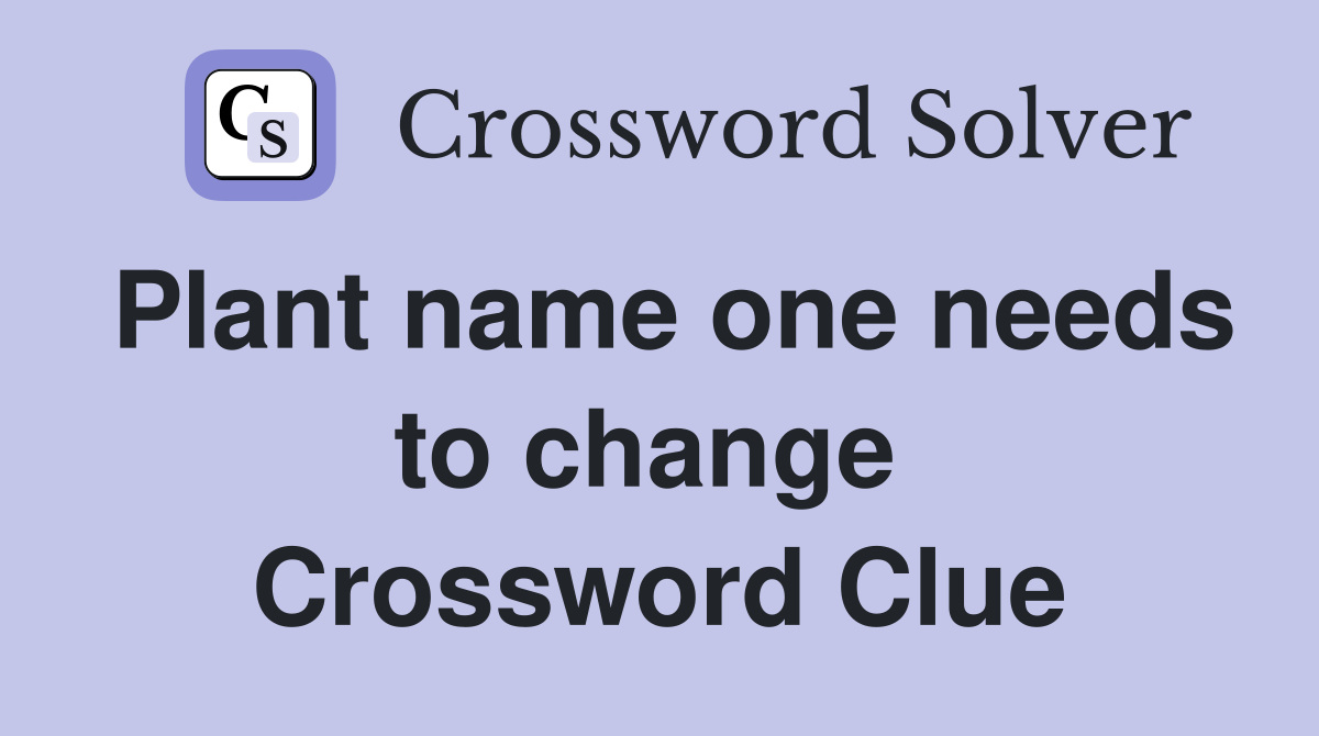 Plant name one needs to change  Crossword Clue