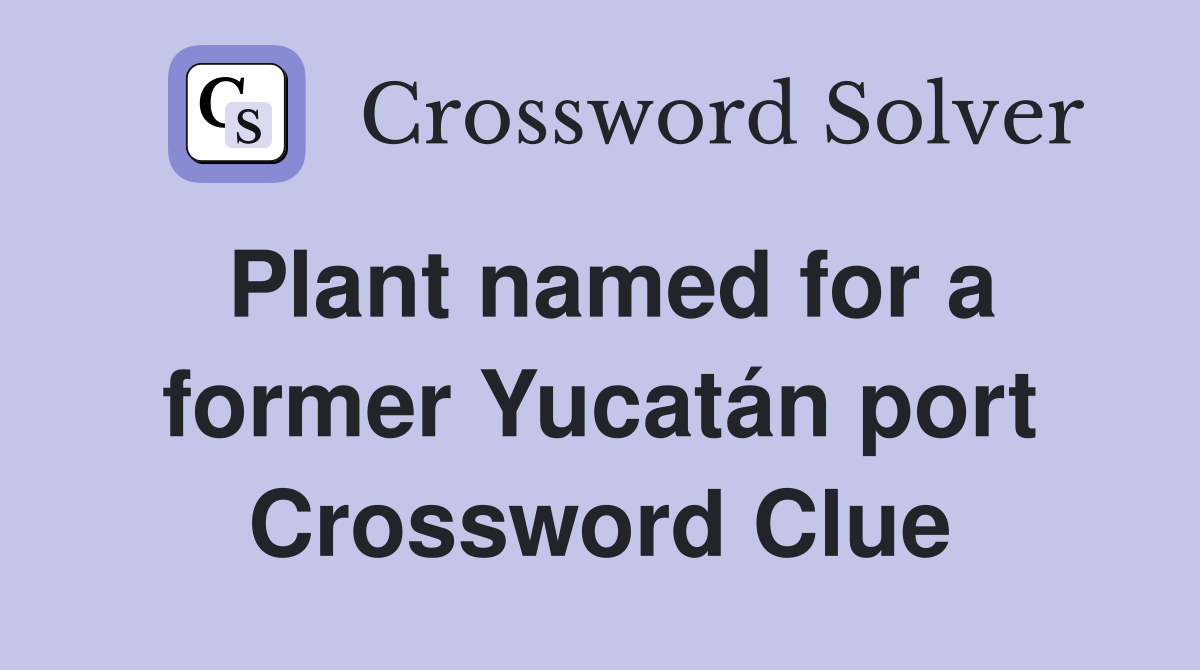 Plant named for a former Yucatán port Crossword Clue