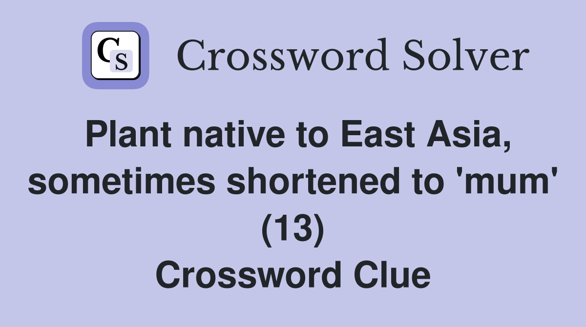 Plant native to East Asia, sometimes shortened to 'mum' (13) Crossword Clue