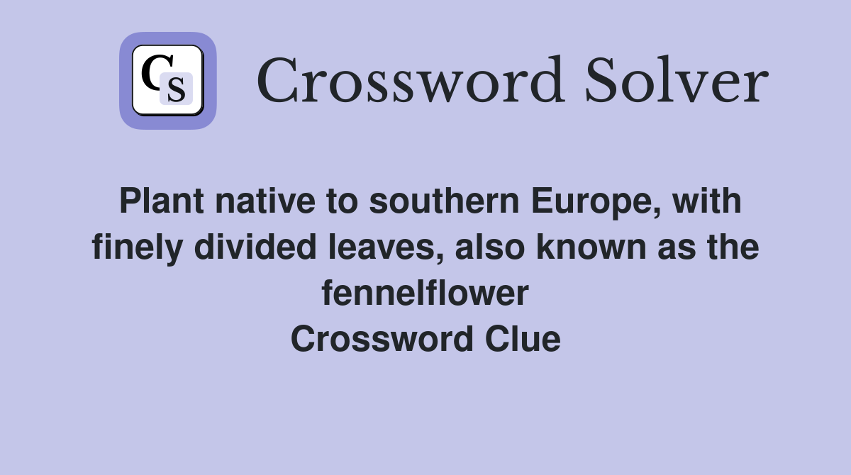 Plant native to southern Europe, with finely divided leaves, also known as the fennelflower Crossword Clue