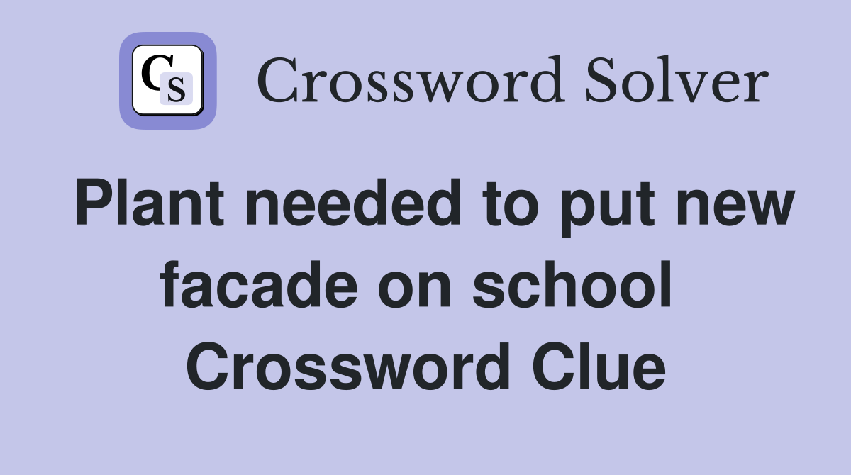 Plant needed to put new facade on school  Crossword Clue