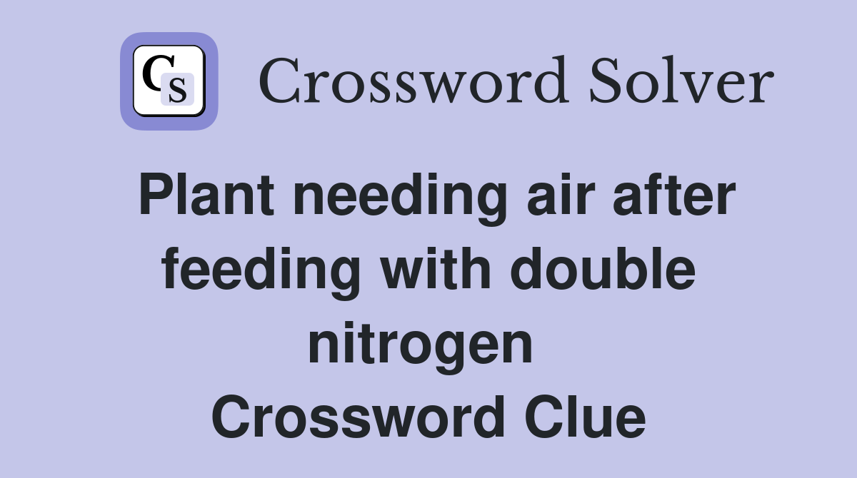 Plant needing air after feeding with double nitrogen  Crossword Clue